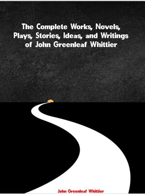 cover image of The Complete Works, Novels, Plays, Stories, Ideas, and Writings of John Greenleaf Whittier